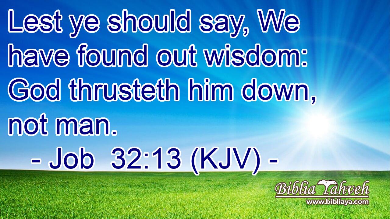 Lest ye should say, We have found out wisdom: God thrusteth him down, not man.