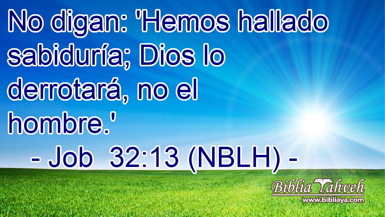  No digan: 'Hemos hallado sabiduría; Dios lo derrotará, no el hombre.' 