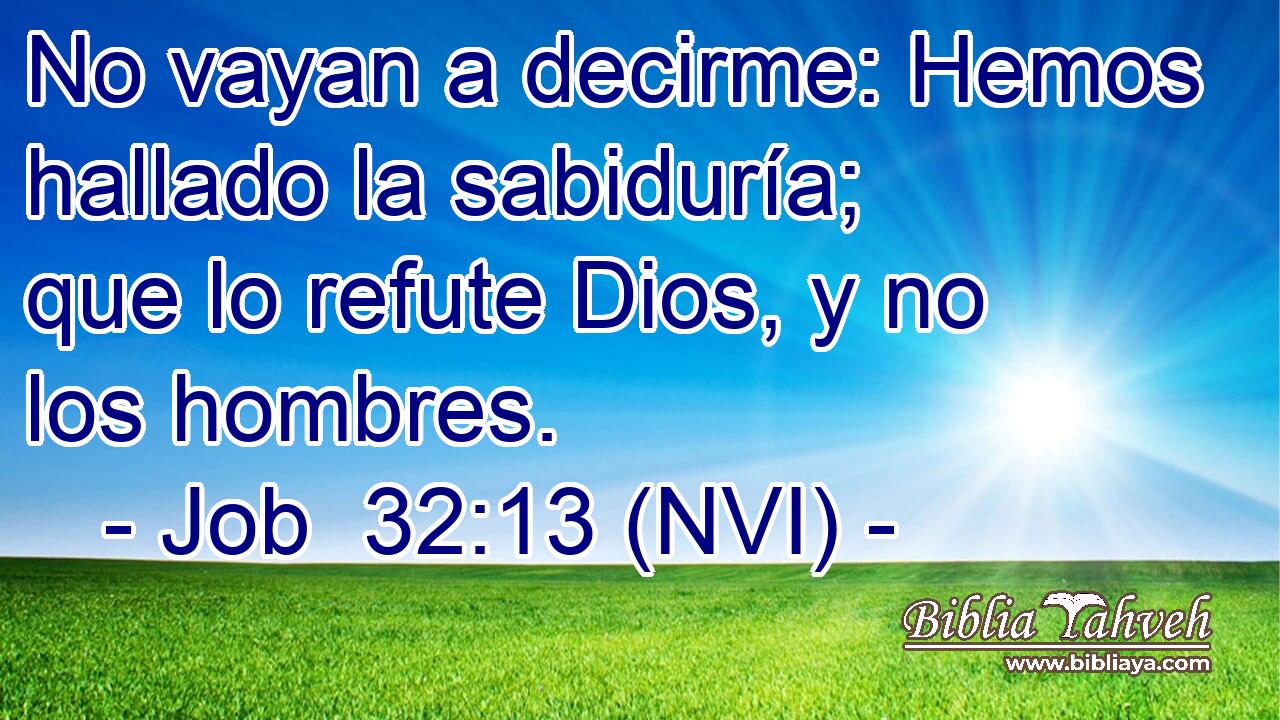  No vayan a decirme: Hemos hallado la sabiduría; que lo refute Dios, y no los hombres. 