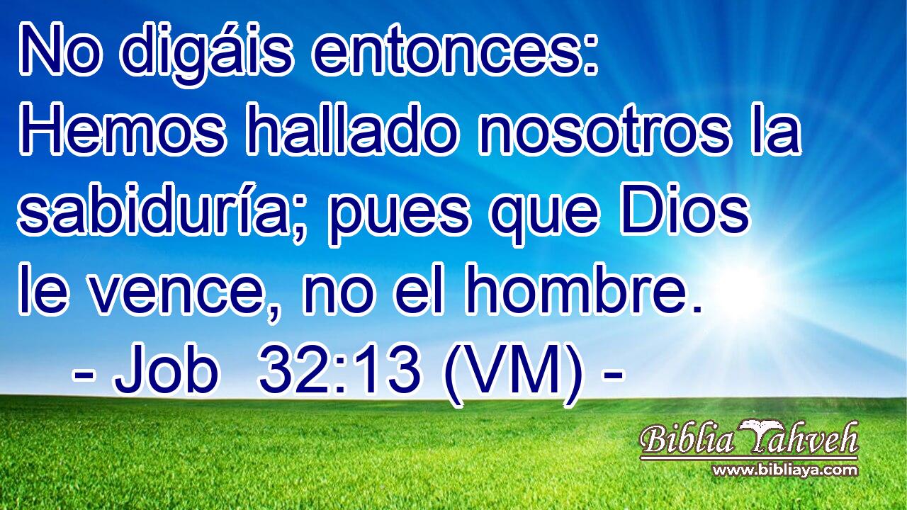  No digáis entonces: Hemos hallado nosotros la sabiduría; pues que Dios le vence, no el hombre. 
