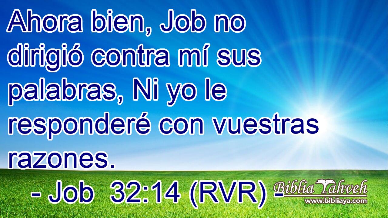 Ahora bien, Job no dirigió contra mí sus palabras, Ni yo le responderé con vuestras razones.