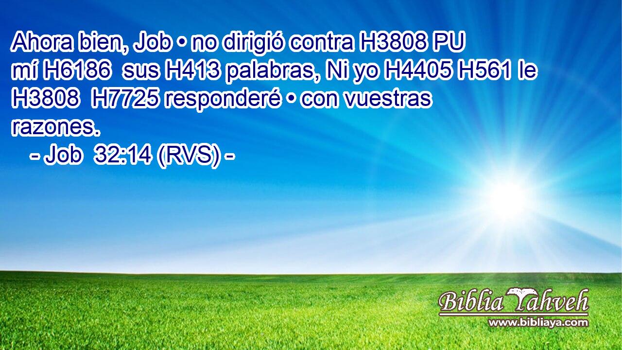Ahora bien, Job • no dirigió contra H3808 PU mí H6186  sus H413 palabras, Ni yo H4405 H561 le H3808  H7725 responderé • con vuestras razones. 