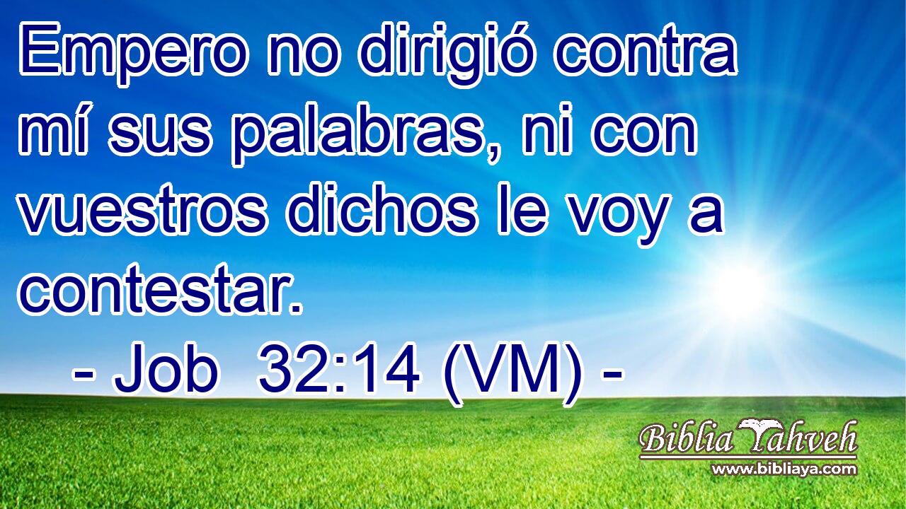  Empero no dirigió contra mí sus palabras, ni con vuestros dichos le voy a contestar. 