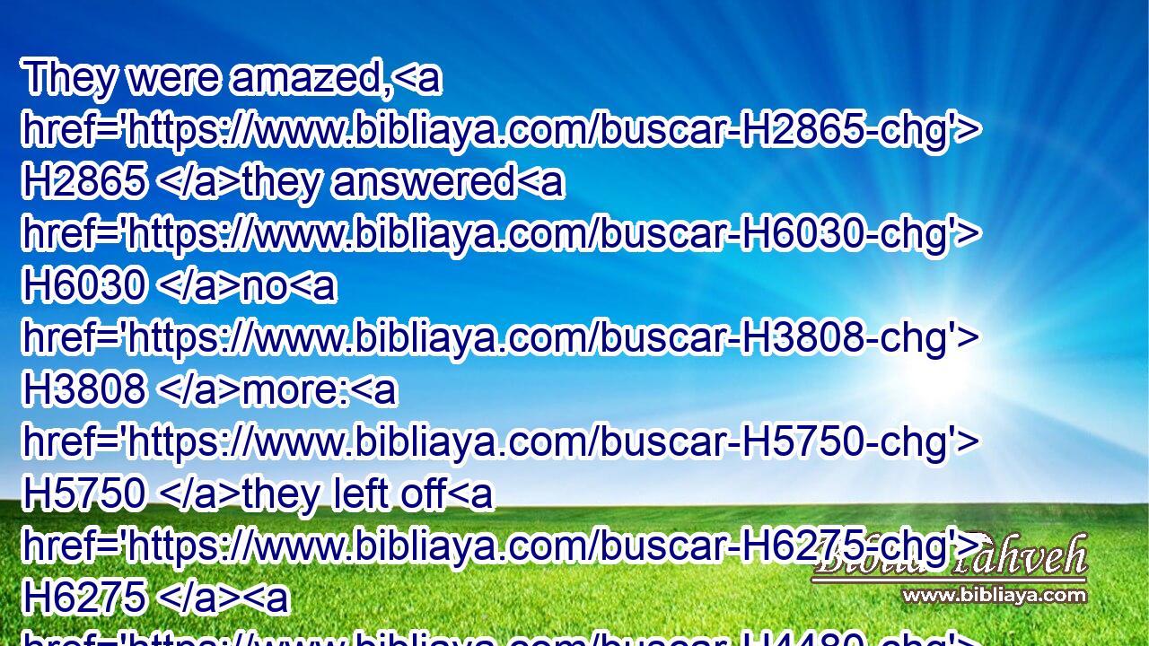 They were amazed, H2865 they answered H6030 no H3808 more: H5750 they left off H6275  H4480 speaking.H4405