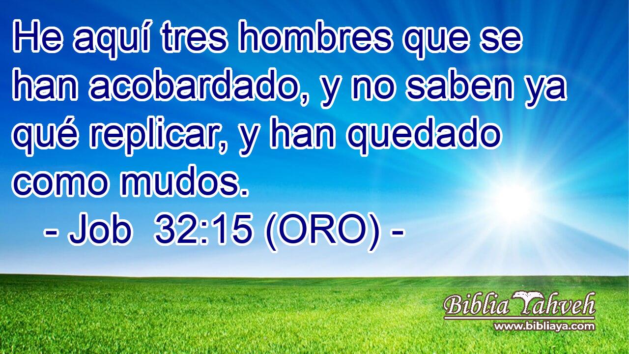  He aquí tres hombres que se han acobardado, y no saben ya qué replicar, y han quedado como mudos. 