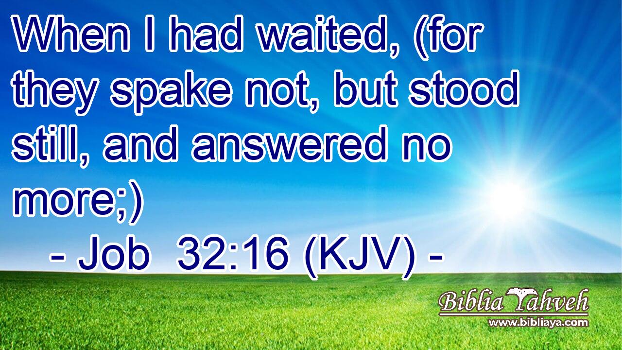 When I had waited, (for they spake not, but stood still, and answered no more;)