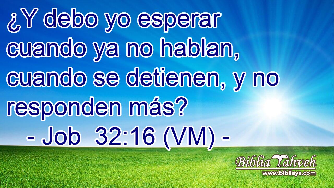  ¿Y debo yo esperar cuando ya no hablan, cuando se detienen, y no responden más? 