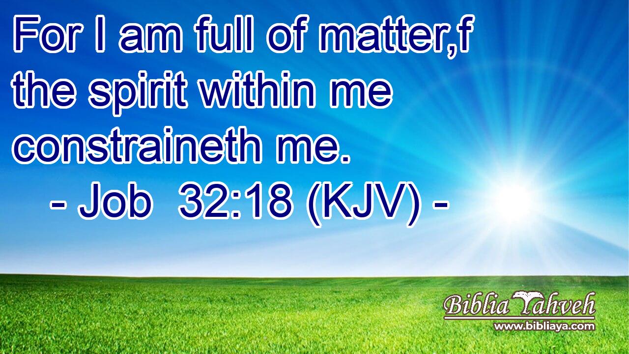 For I am full of matter,f the spirit within me constraineth me.
