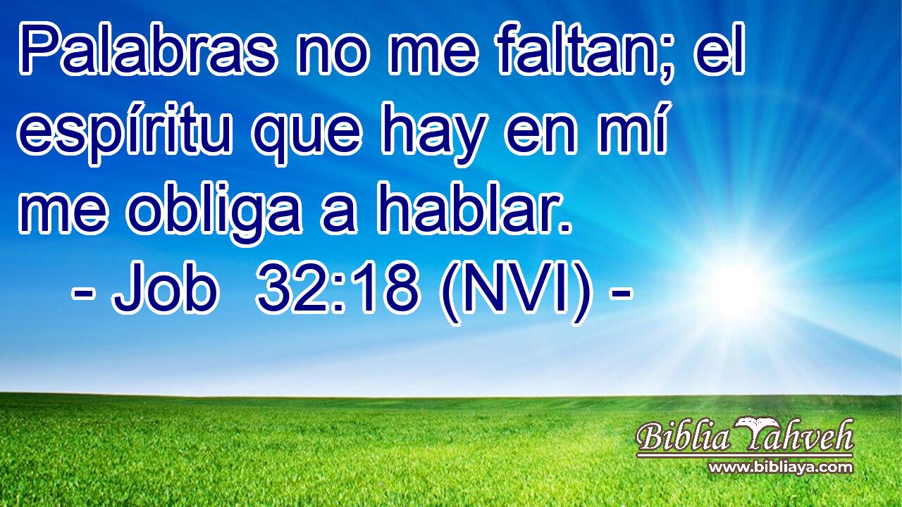  Palabras no me faltan; el espíritu que hay en mí me obliga a hablar. 