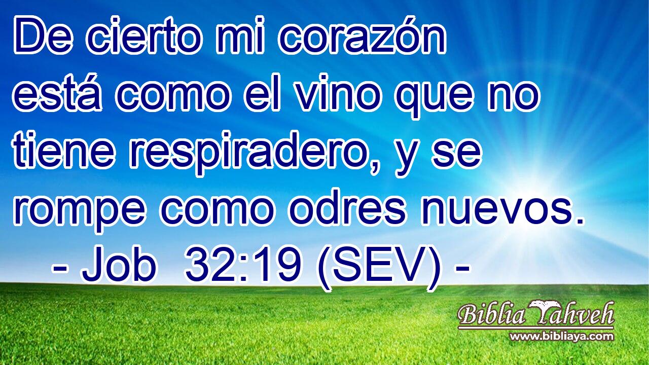 De cierto mi corazón está como el vino que no tiene respiradero, y se rompe como odres nuevos.