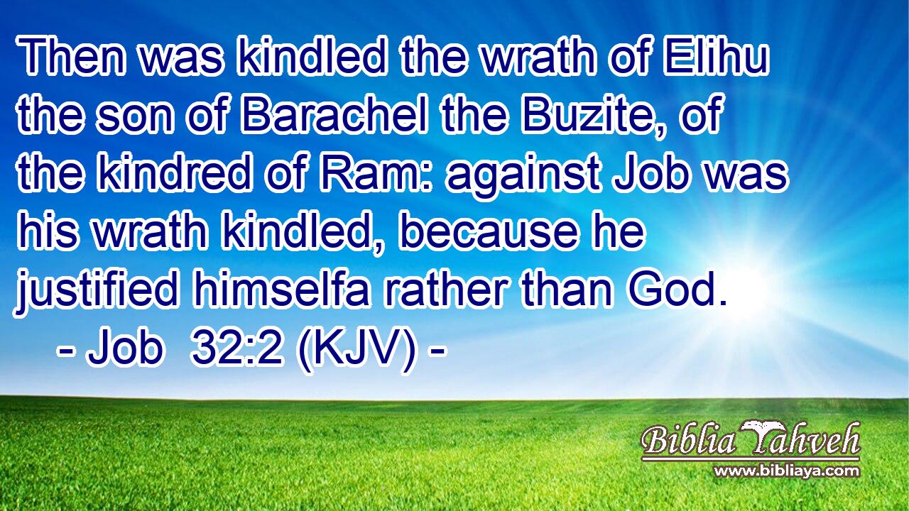 Then was kindled the wrath of Elihu the son of Barachel the Buzite, of the kindred of Ram: against Job was his wrath kindled, because he justified himselfa rather than God.