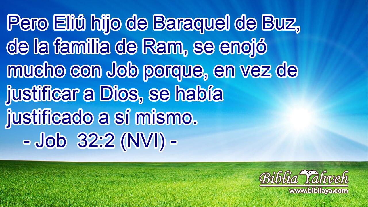  Pero Eliú hijo de Baraquel de Buz, de la familia de Ram, se enojó mucho con Job porque, en vez de justificar a Dios, se había justificado a sí mismo. 