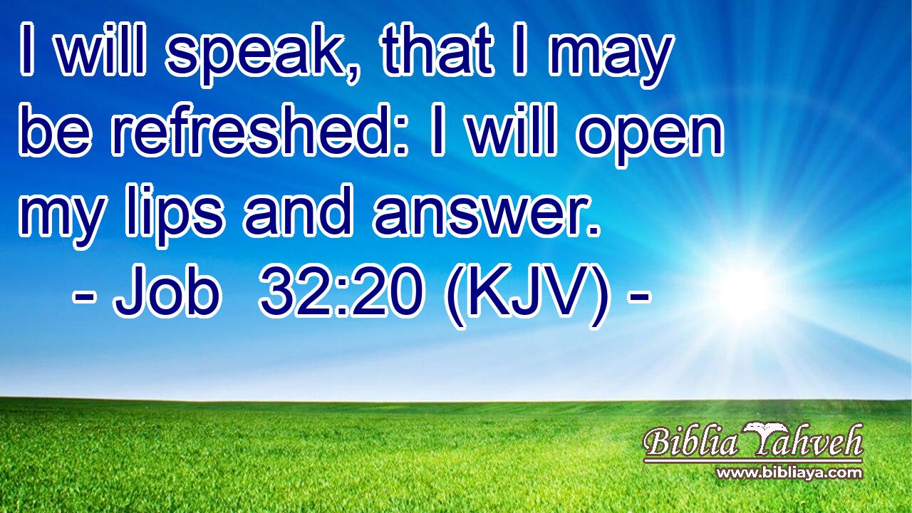 I will speak, that I may be refreshed: I will open my lips and answer.