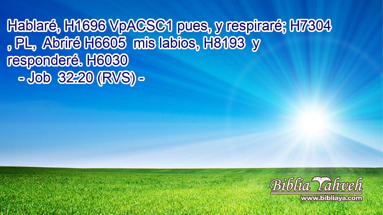Hablaré, H1696 VpACSC1 pues, y respiraré; H7304 , PL,  Abriré H6605  mis labios, H8193  y responderé. H6030  