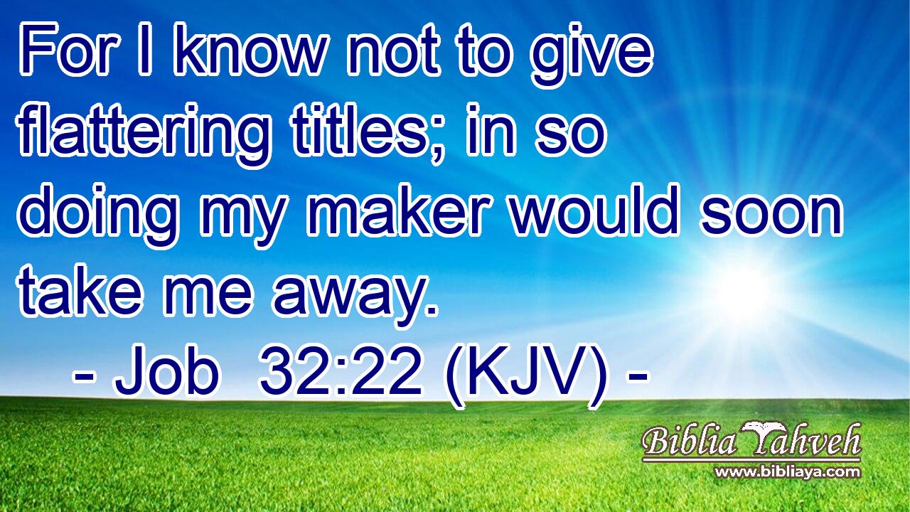 For I know not to give flattering titles; in so doing my maker would soon take me away.