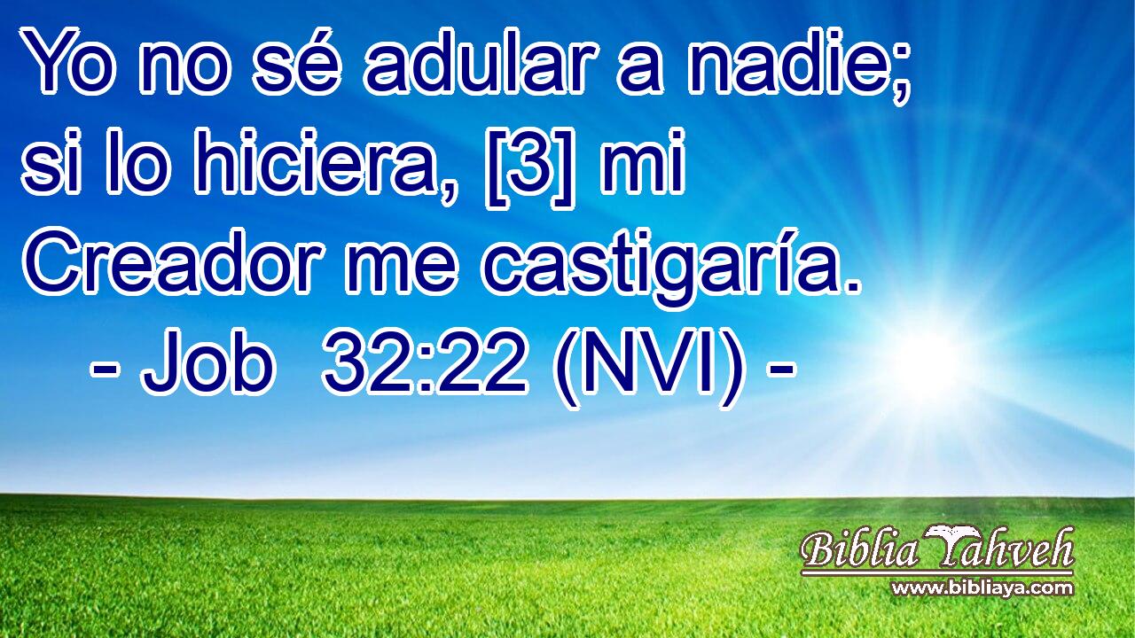  Yo no sé adular a nadie; si lo hiciera, [3] mi Creador me castigaría. 