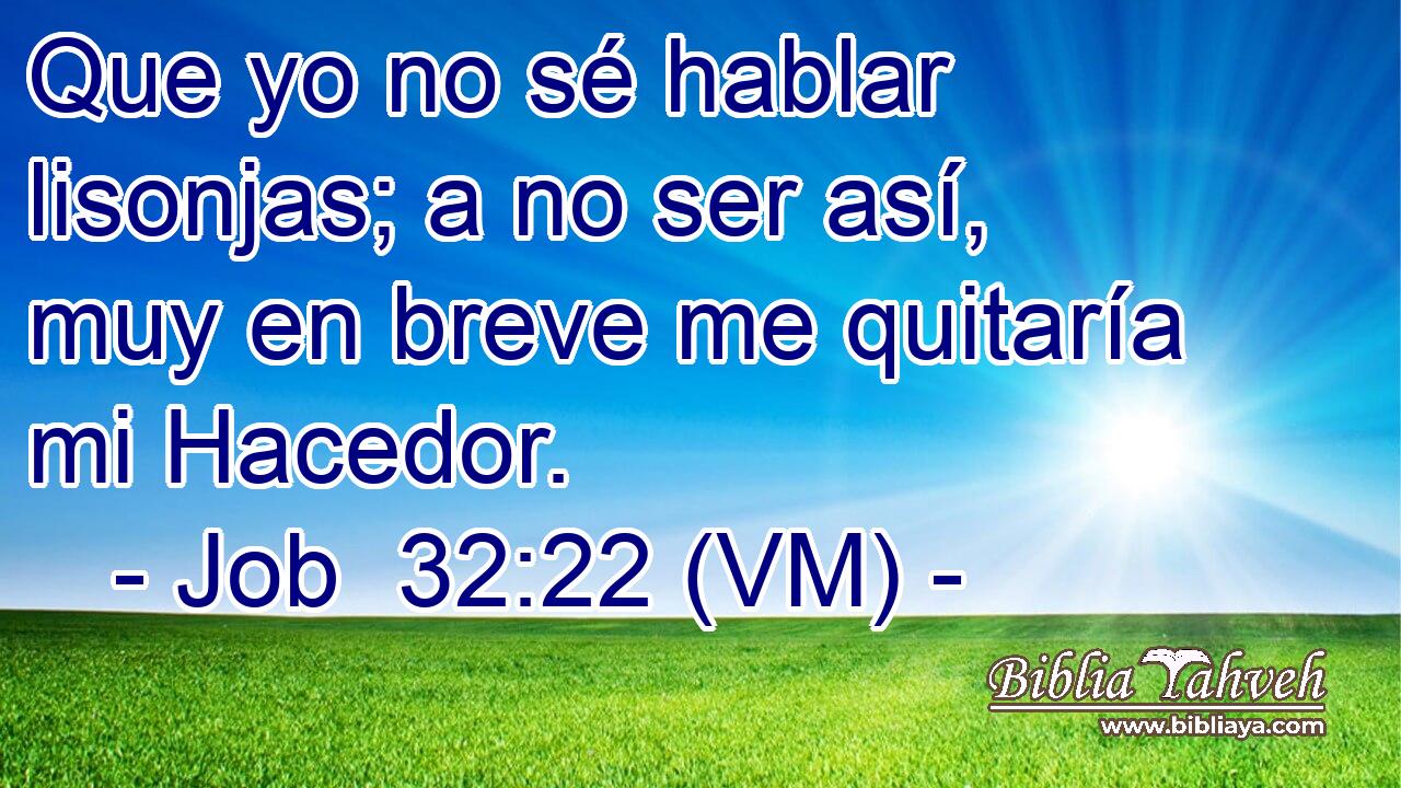  Que yo no sé hablar lisonjas; a no ser así, muy en breve me quitaría mi Hacedor. 