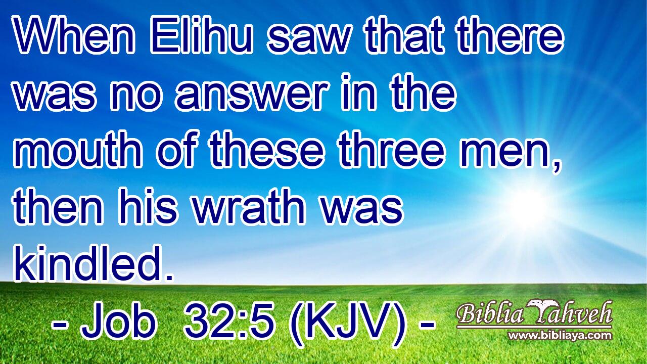 When Elihu saw that there was no answer in the mouth of these three men, then his wrath was kindled.