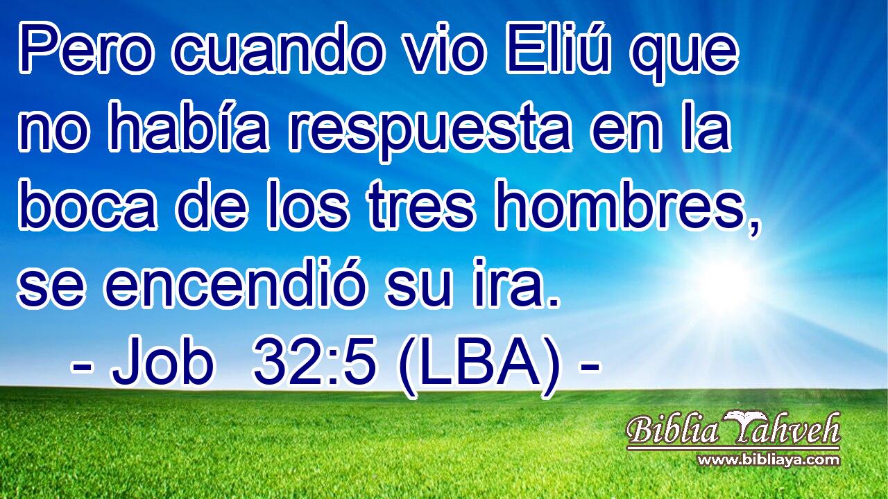 Pero cuando vio Eliú que no había respuesta en la boca de los tres hombres, se encendió su ira.