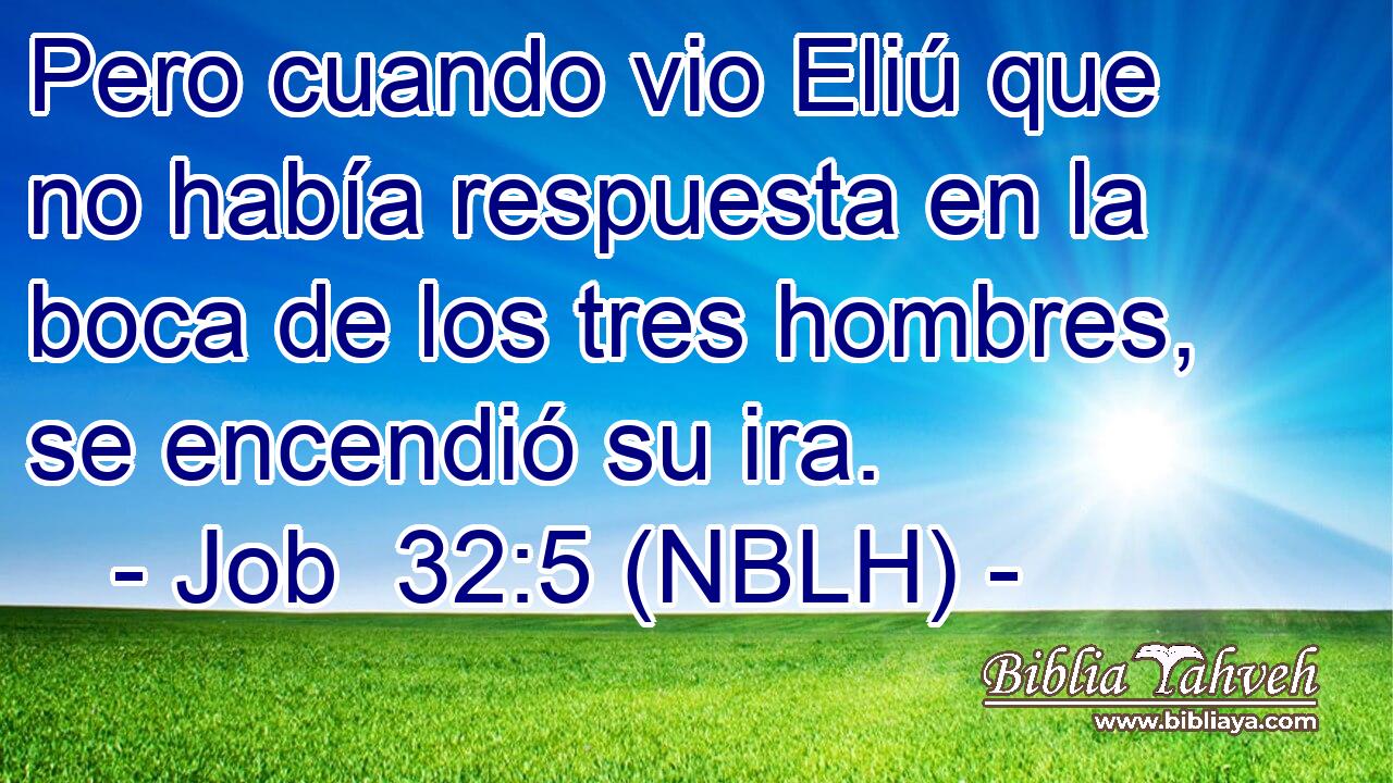  Pero cuando vio Eliú que no había respuesta en la boca de los tres hombres, se encendió su ira. 