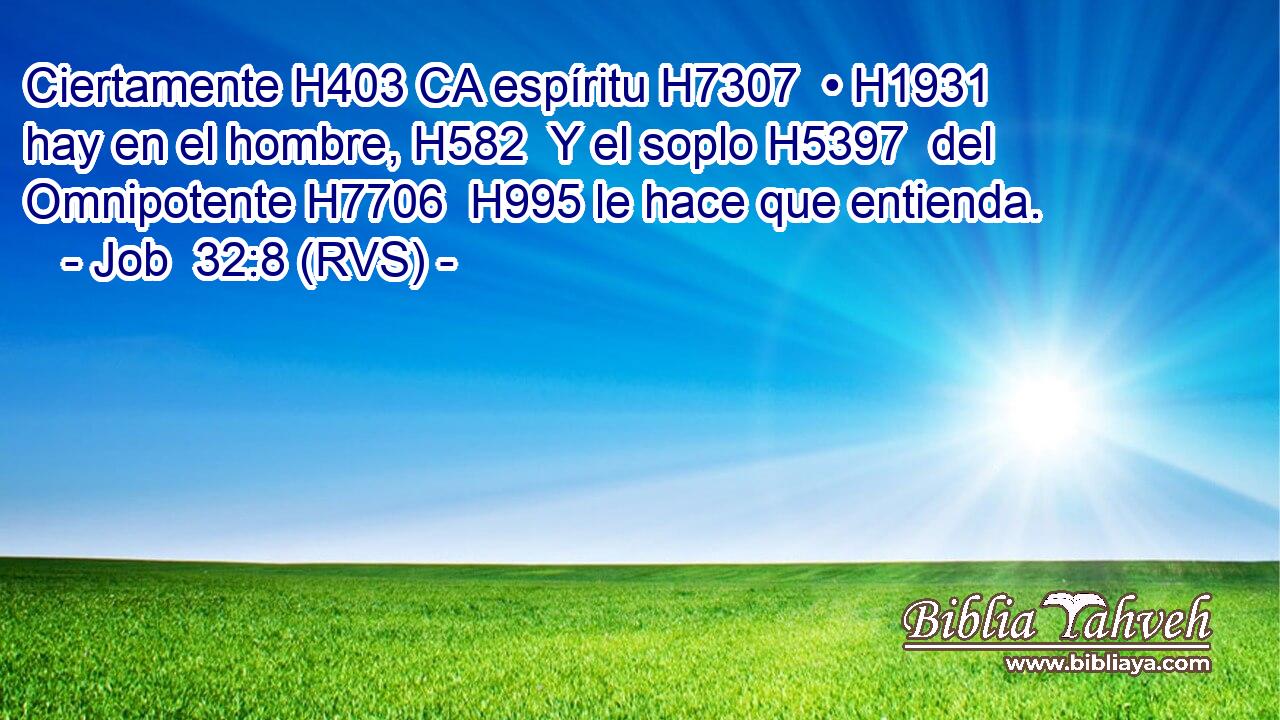 Ciertamente H403 CA espíritu H7307  • H1931  hay en el hombre, H582  Y el soplo H5397  del Omnipotente H7706  H995 le hace que entienda. 
