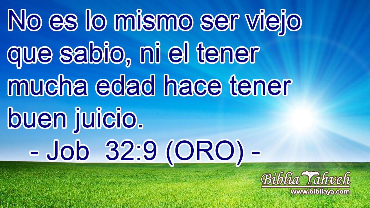  No es lo mismo ser viejo que sabio, ni el tener mucha edad hace tener buen juicio. 