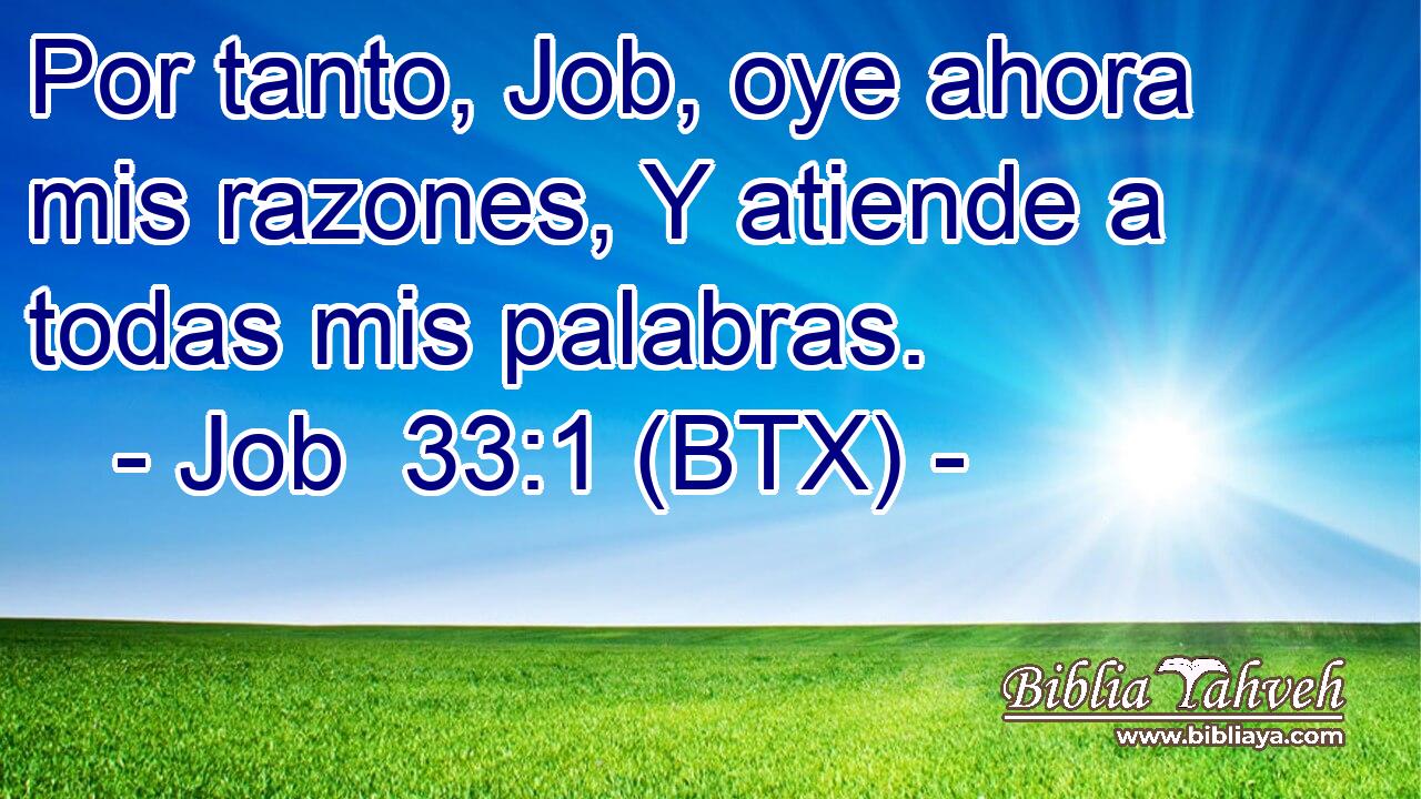Por tanto, Job, oye ahora mis razones, Y atiende a todas mis palabras.