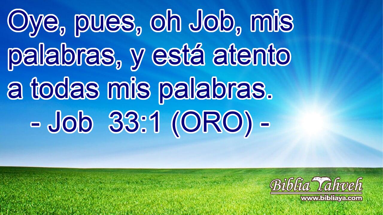  Oye, pues, oh Job, mis palabras, y está atento a todas mis palabras. 