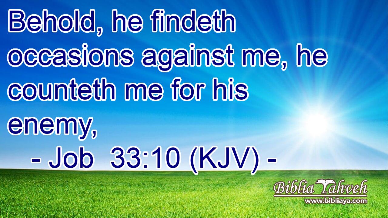 Behold, he findeth occasions against me, he counteth me for his enemy,