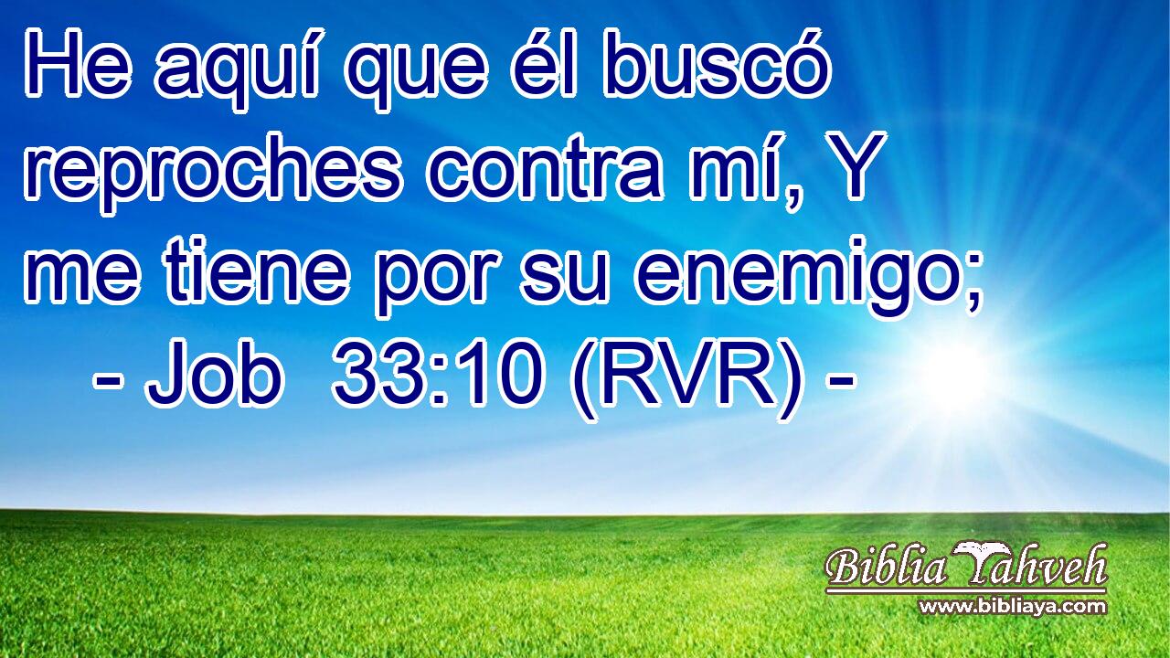 He aquí que él buscó reproches contra mí, Y me tiene por su enemigo;