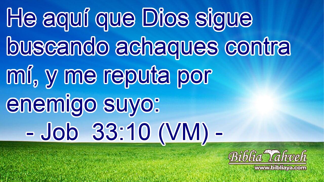  He aquí que Dios sigue buscando achaques contra mí, y me reputa por enemigo suyo: 