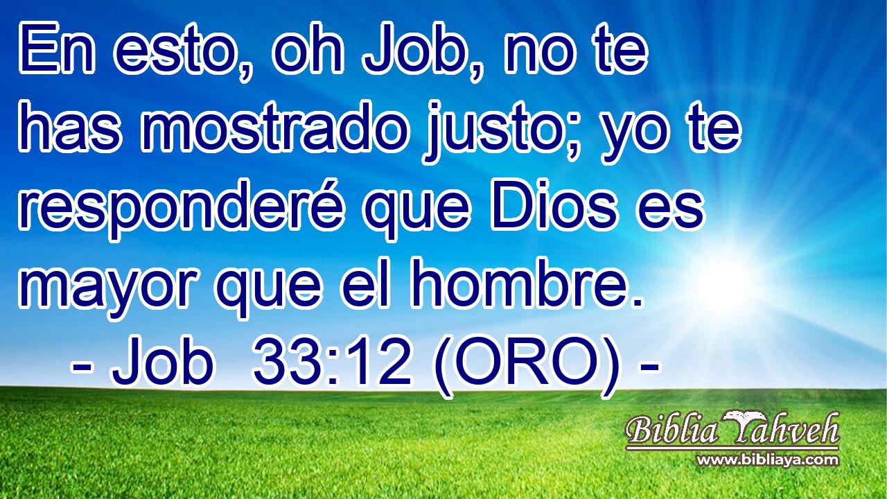  En esto, oh Job, no te has mostrado justo; yo te responderé que Dios es mayor que el hombre. 