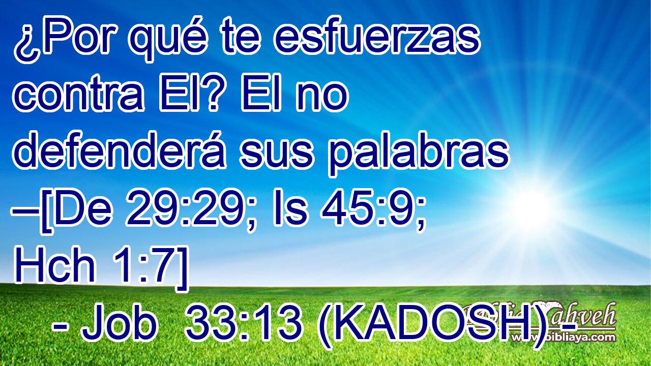  ¿Por qué te esfuerzas contra El? El no defenderá sus palabras –[De 29:29; Is 45:9; Hch 1:7] 