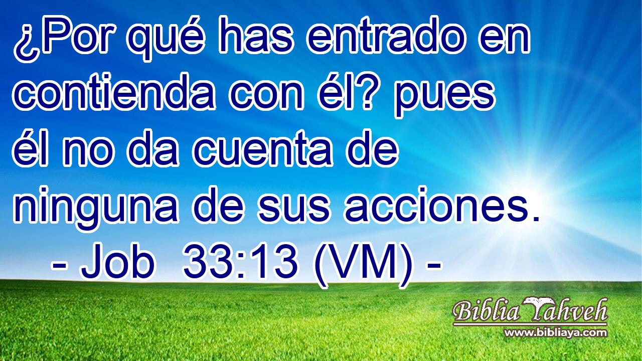  ¿Por qué has entrado en contienda con él? pues él no da cuenta de ninguna de sus acciones. 