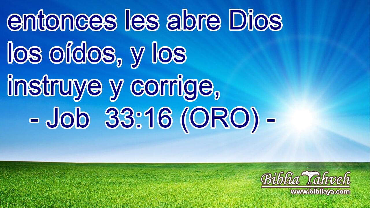  entonces les abre Dios los oídos, y los instruye y corrige, 