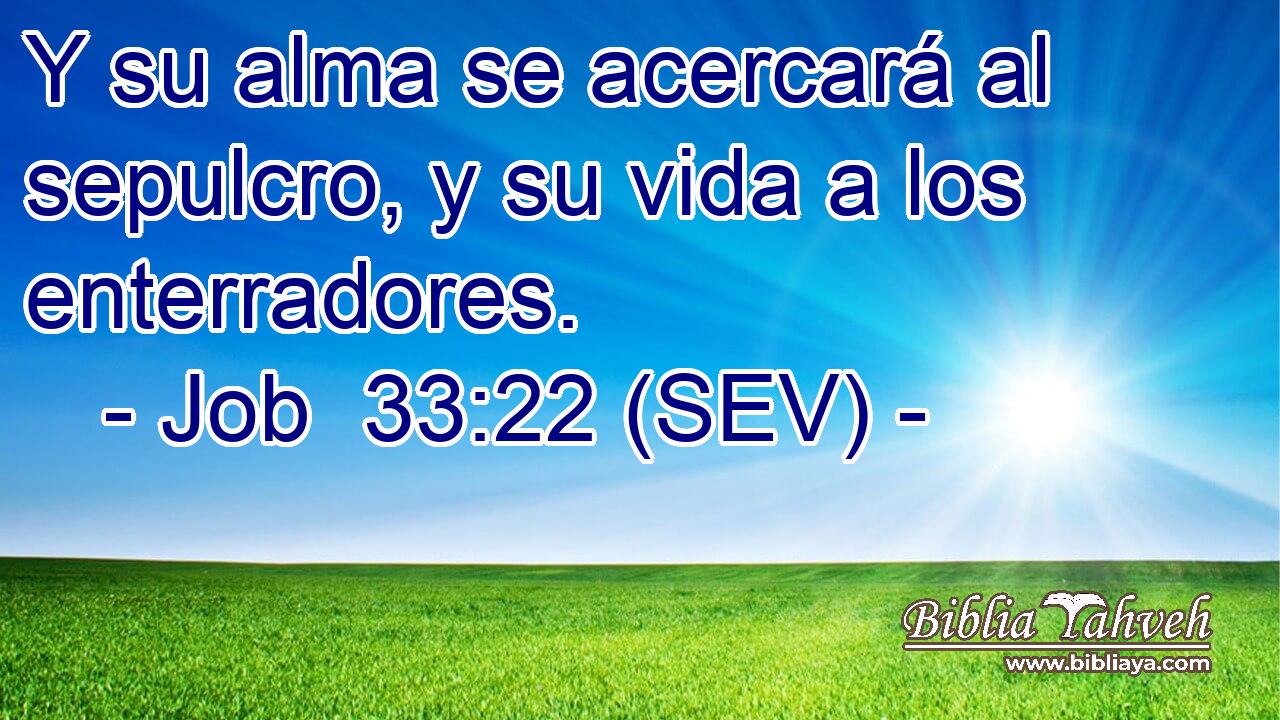 Y su alma se acercará al sepulcro, y su vida a los enterradores.
