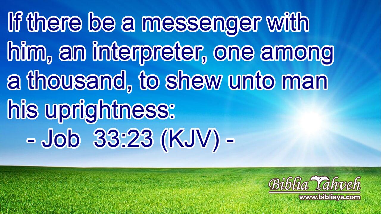 If there be a messenger with him, an interpreter, one among a thousand, to shew unto man his uprightness: