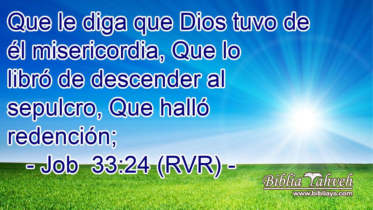 Que le diga que Dios tuvo de él misericordia, Que lo libró de descender al sepulcro, Que halló redención;