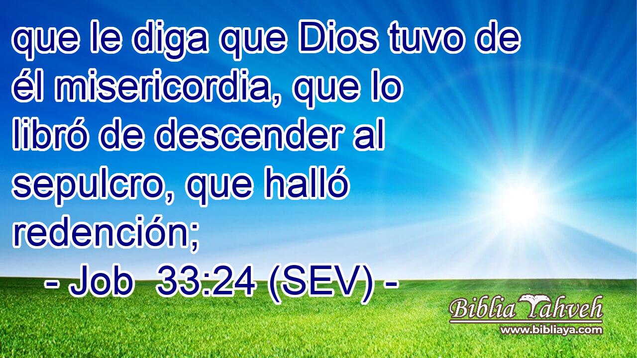 que le diga que Dios tuvo de él misericordia, que lo libró de descender al sepulcro, que halló redención;