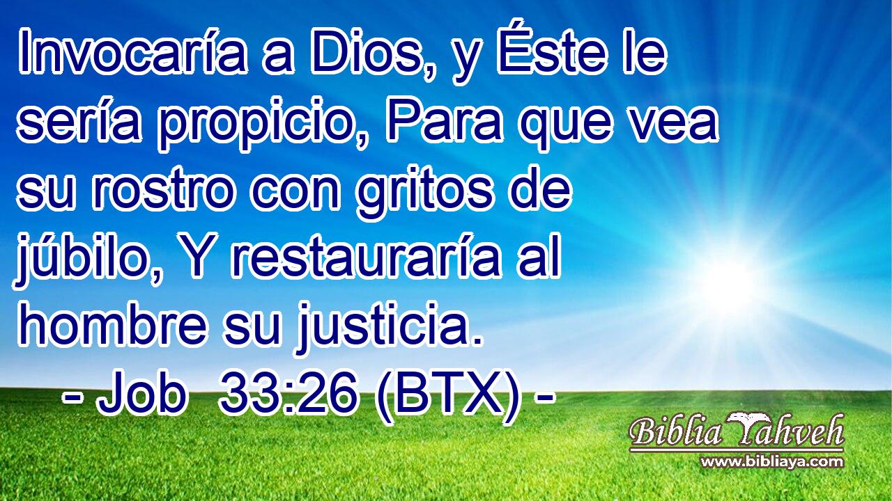 Invocaría a Dios, y Éste le sería propicio, Para que vea su rostro con gritos de júbilo, Y restauraría al hombre su justicia.