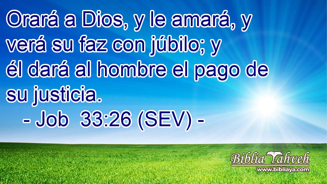 Orará a Dios, y le amará, y verá su faz con júbilo; y él dará al hombre el pago de su justicia.