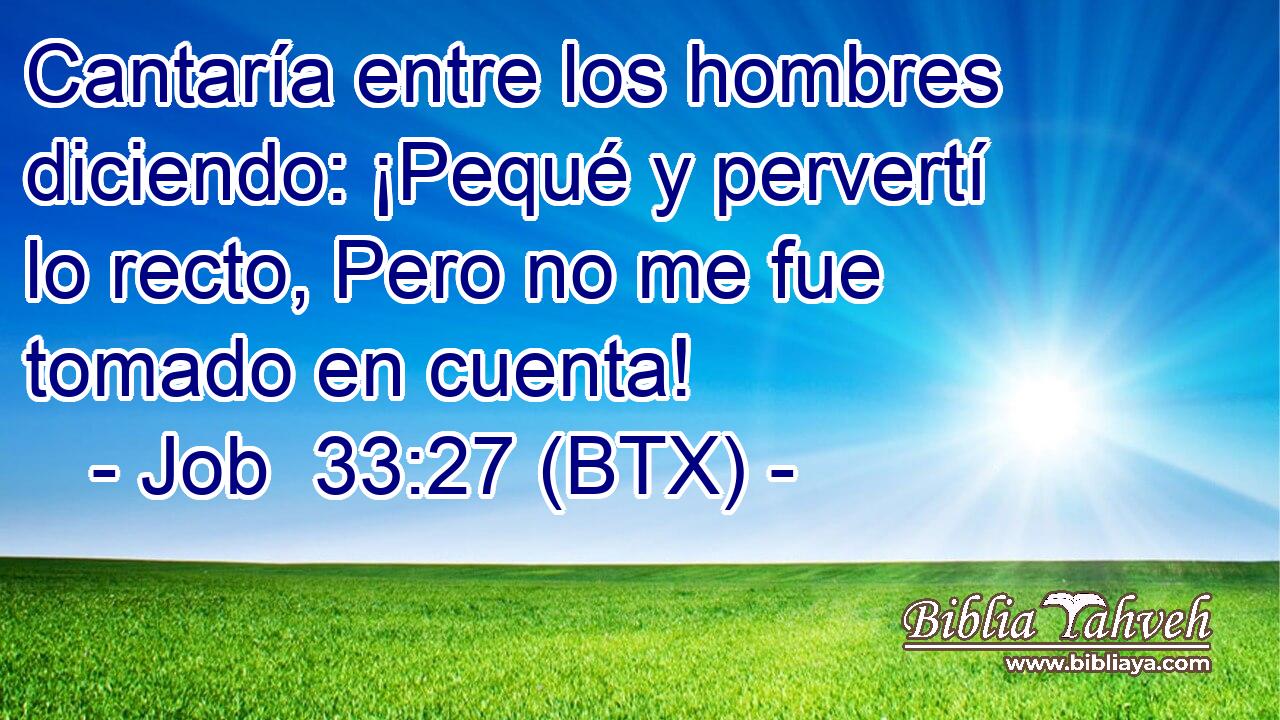 Cantaría entre los hombres diciendo: ¡Pequé y pervertí lo recto, Pero no me fue tomado en cuenta!