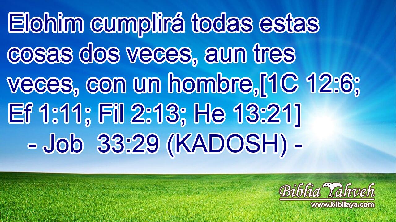  Elohim cumplirá todas estas cosas dos veces, aun tres veces, con un hombre,[1C 12:6; Ef 1:11; Fil 2:13; He 13:21] 
