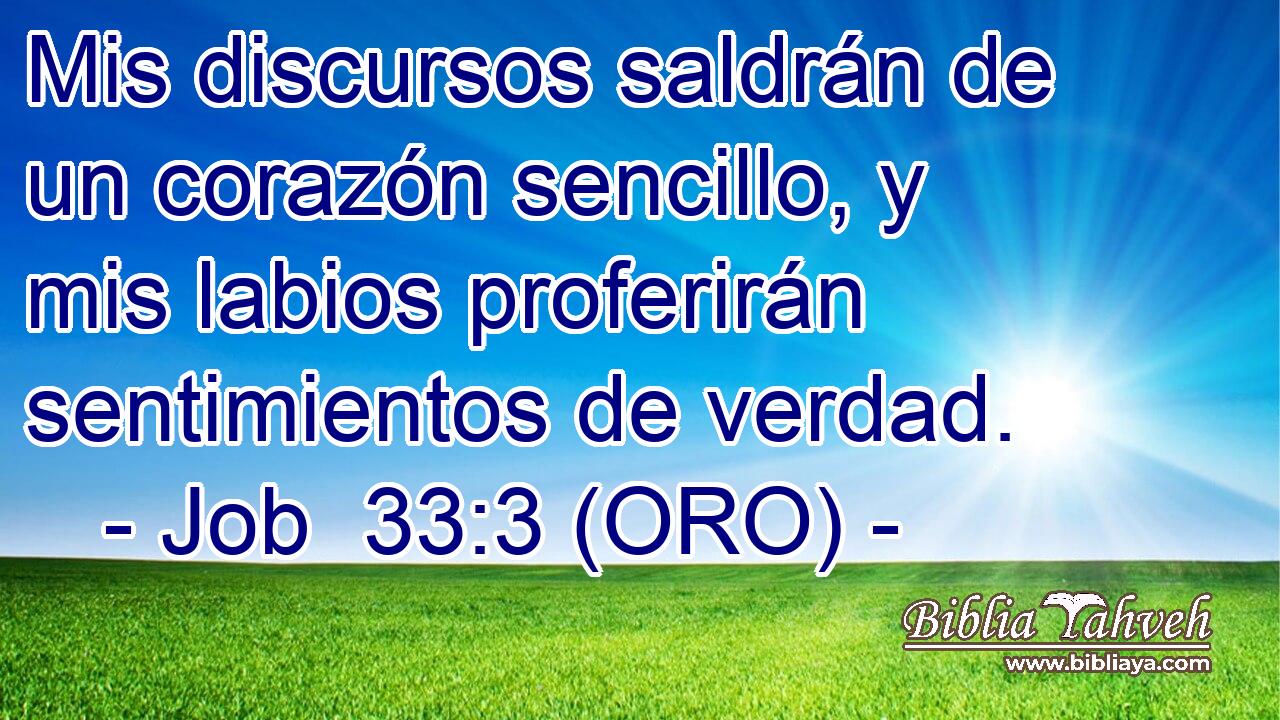  Mis discursos saldrán de un corazón sencillo, y mis labios proferirán sentimientos de verdad. 