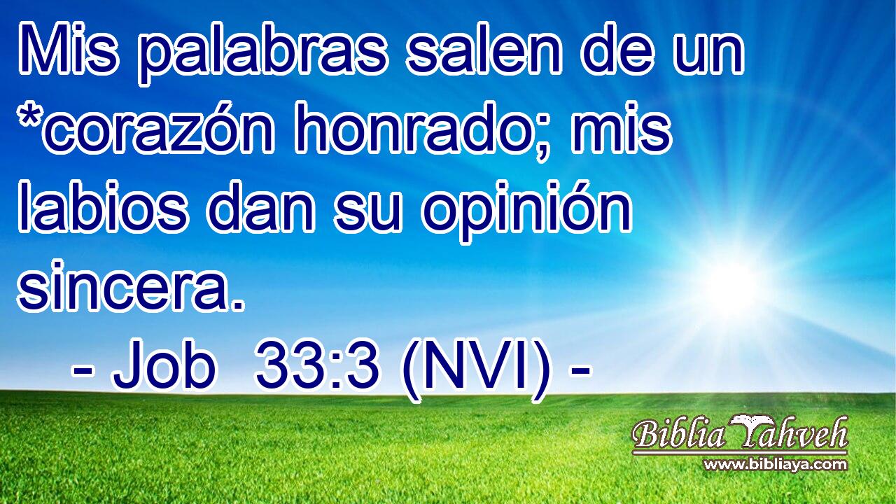  Mis palabras salen de un *corazón honrado; mis labios dan su opinión sincera. 