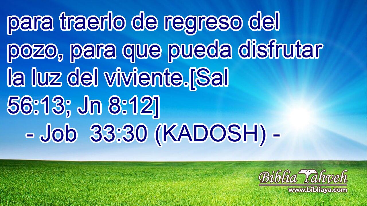  para traerlo de regreso del pozo, para que pueda disfrutar la luz del viviente.[Sal 56:13; Jn 8:12] 