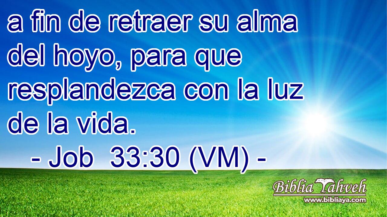 a fin de retraer su alma del hoyo, para que resplandezca con la luz de la vida. 