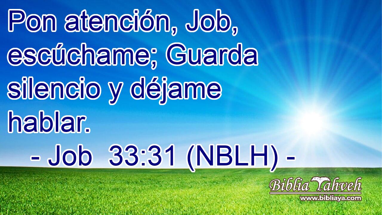  Pon atención, Job, escúchame; Guarda silencio y déjame hablar. 
