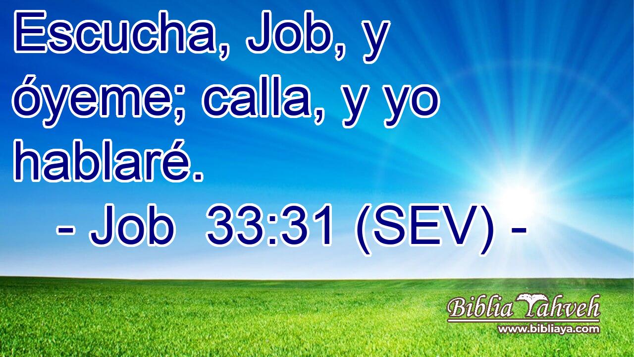 Escucha, Job, y óyeme; calla, y yo hablaré.