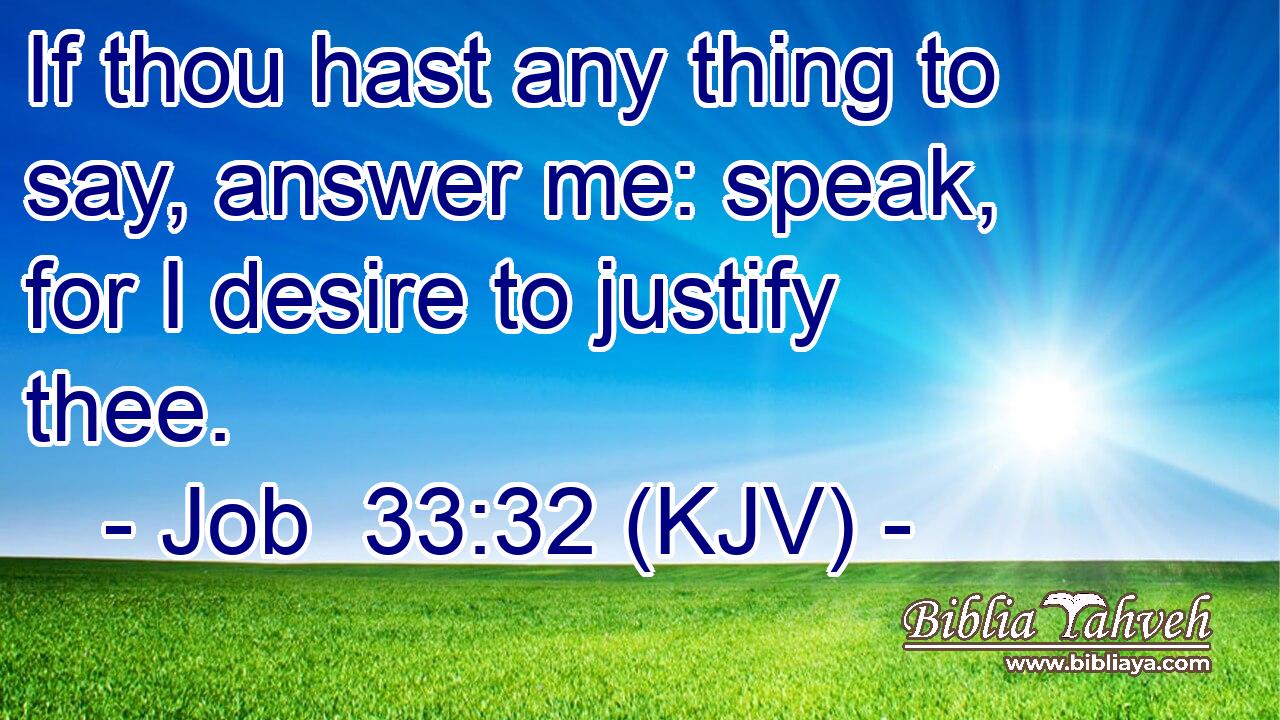 If thou hast any thing to say, answer me: speak, for I desire to justify thee.